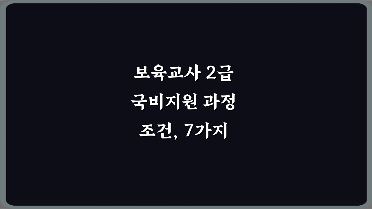 보육교사 2급 국비지원 과정 조건, 7가지 필수 확인사항