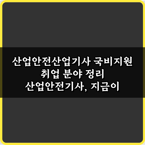 초봉 4천! 산업안전산업기사 국비지원 취업 분야 정리 5가지