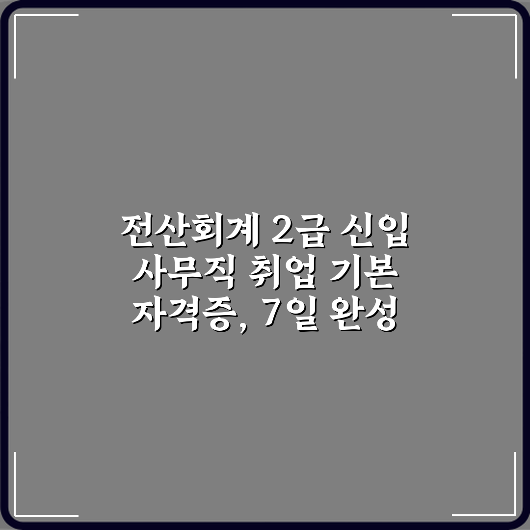 전산회계 2급 신입 사무직 취업 기본 자격증, 7일 완성 가이드